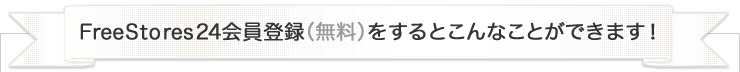 FreeStores24会員登録（無料）をするとこんなことができます！